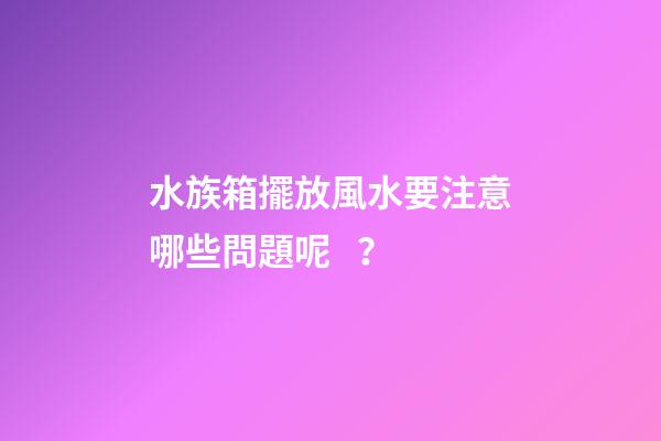 水族箱擺放風水要注意哪些問題呢？